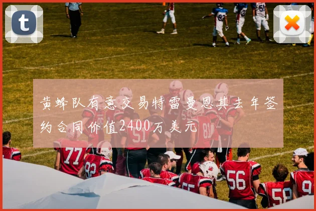 黄蜂队有意交易特雷曼恩其去年签约合同价值2400万美元