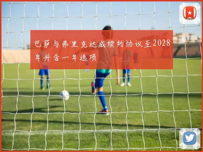 巴萨与弗里克达成续约协议至2028年并含一年选项