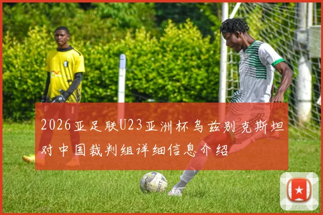 2026亚足联U23亚洲杯乌兹别克斯坦对中国裁判组详细信息介绍