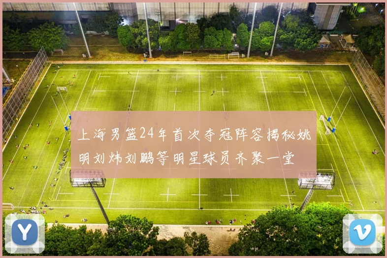 上海男篮24年首次夺冠阵容揭秘姚明刘炜刘鹏等明星球员齐聚一堂