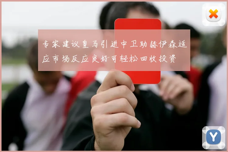 专家建议皇马引进中卫助赫伊森适应市场反应良好可轻松回收投资