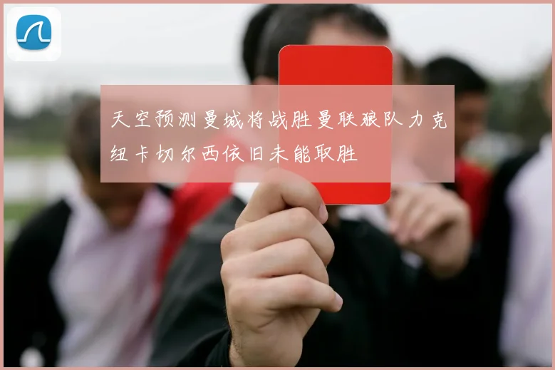 天空预测曼城将战胜曼联狼队力克纽卡切尔西依旧未能取胜