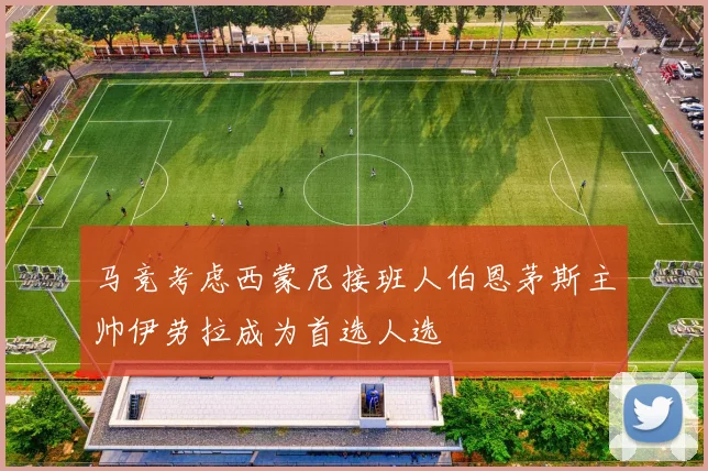 马竞考虑西蒙尼接班人伯恩茅斯主帅伊劳拉成为首选人选