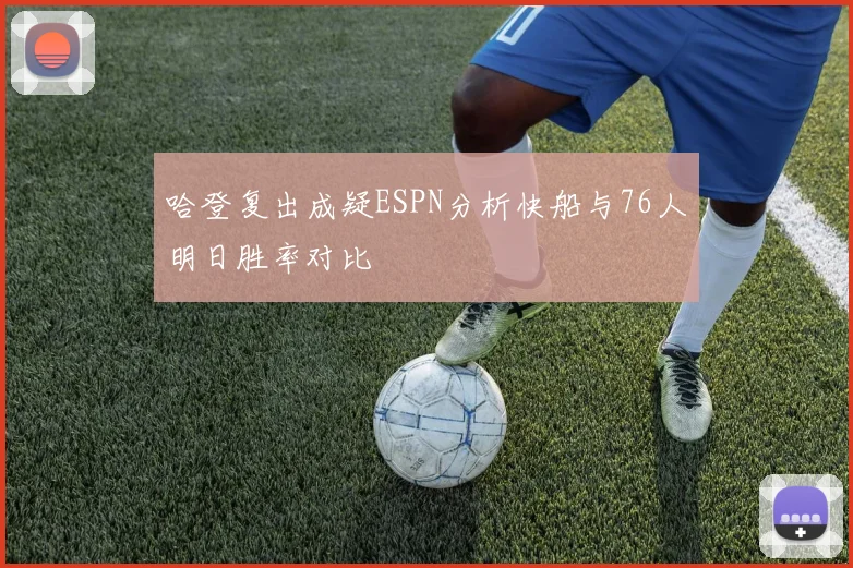 哈登复出成疑ESPN分析快船与76人明日胜率对比