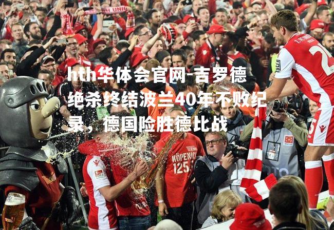吉罗德绝杀终结波兰40年不败纪录，德国险胜德比战