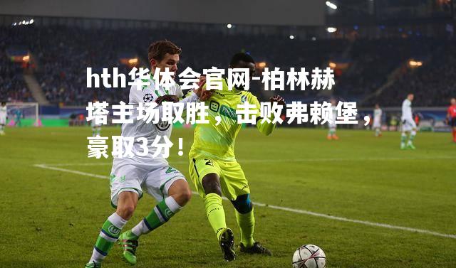 柏林赫塔主场取胜，击败弗赖堡，豪取3分！