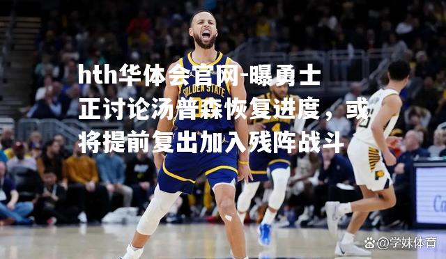 曝勇士正讨论汤普森恢复进度，或将提前复出加入残阵战斗