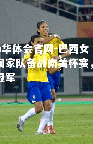 巴西女足国家队备战南美杯赛，冲刺冠军