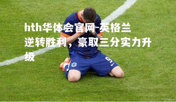 英格兰逆转胜利，豪取三分实力升级