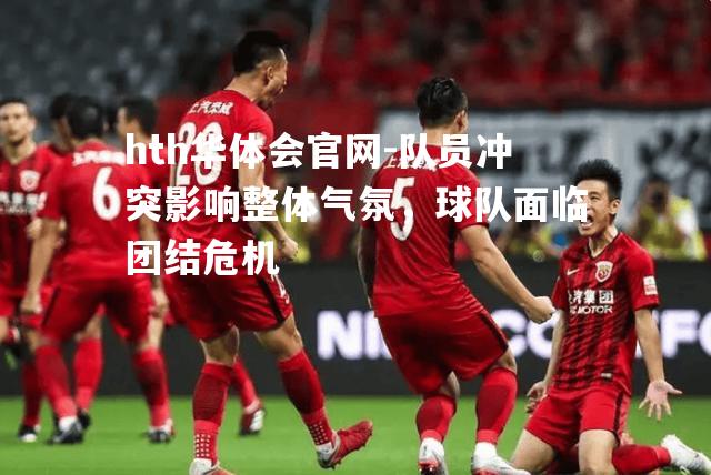 队员冲突影响整体气氛，球队面临团结危机