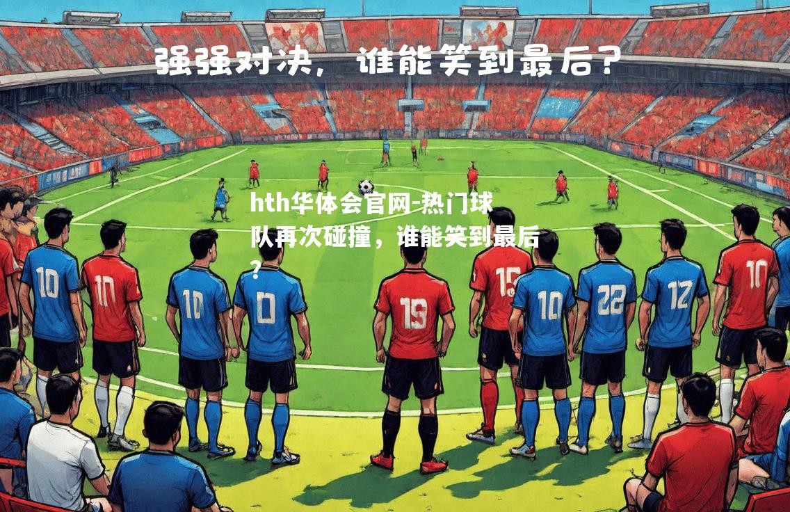 热门球队再次碰撞，谁能笑到最后？