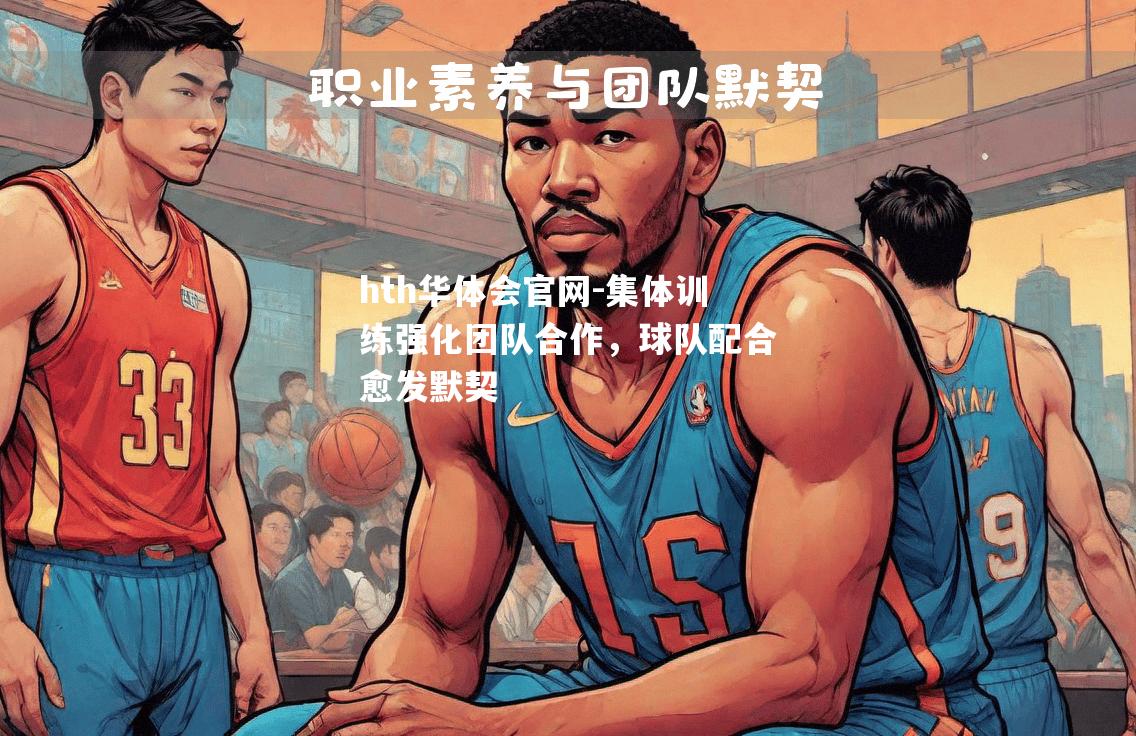 集体训练强化团队合作，球队配合愈发默契
