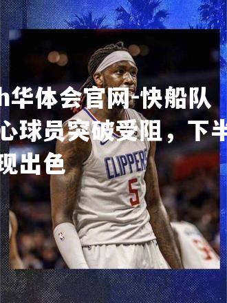 快船队核心球员突破受阻，下半时表现出色