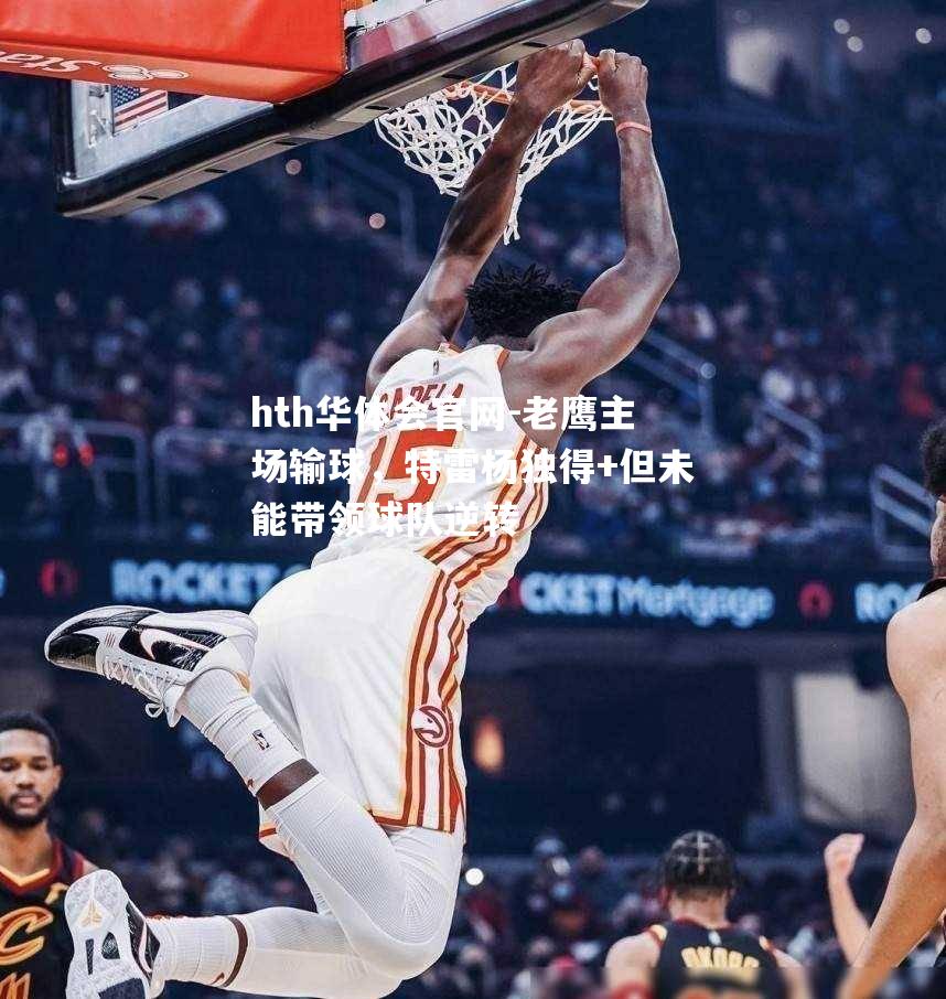 老鹰主场输球，特雷杨独得+但未能带领球队逆转