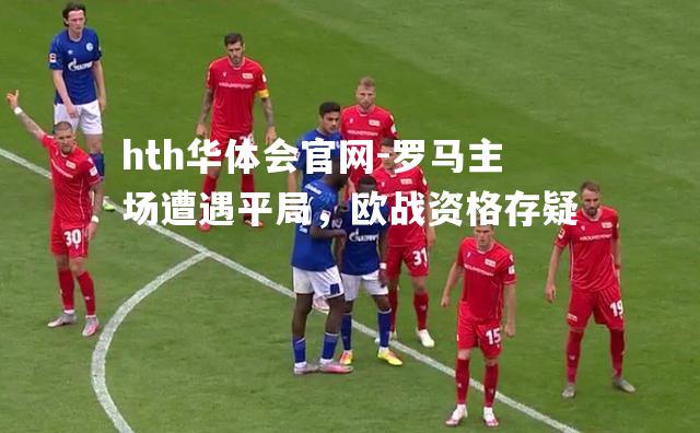 罗马主场遭遇平局，欧战资格存疑