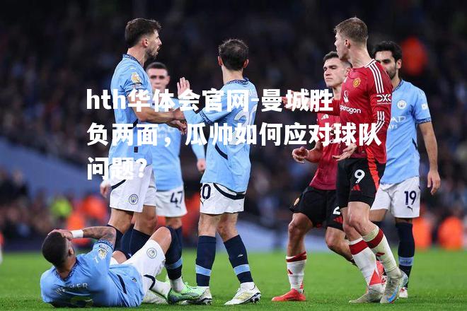 曼城胜负两面，瓜帅如何应对球队问题？