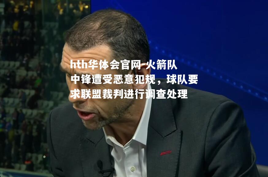火箭队中锋遭受恶意犯规，球队要求联盟裁判进行调查处理