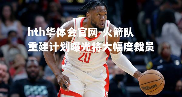 火箭队重建计划曝光将大幅度裁员