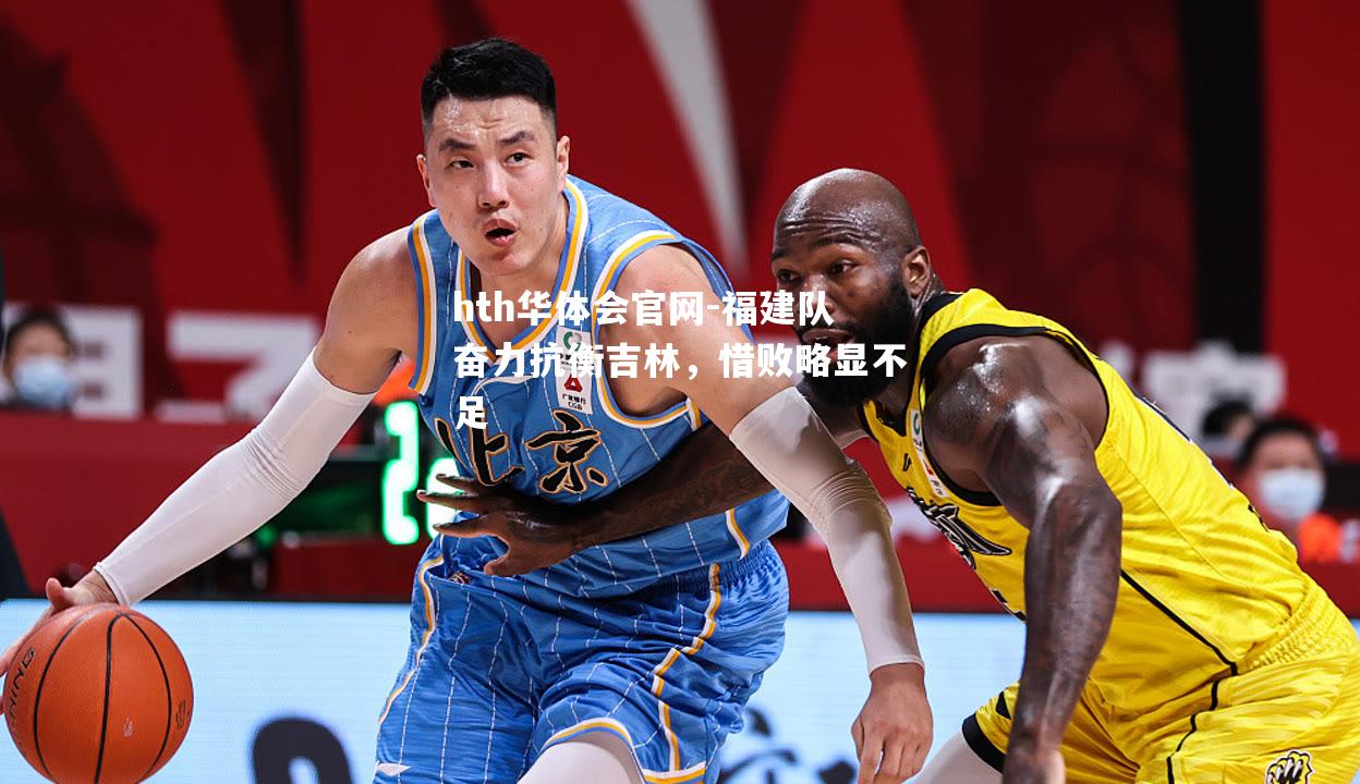 福建队奋力抗衡吉林，惜败略显不足