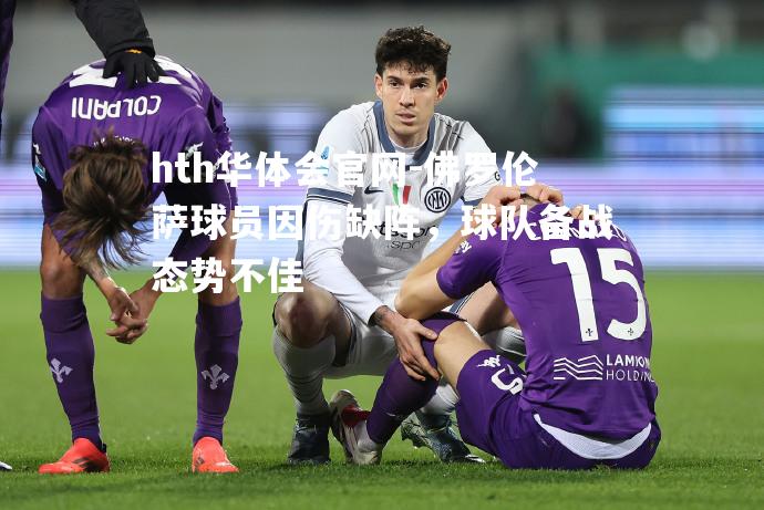 佛罗伦萨球员因伤缺阵，球队备战态势不佳