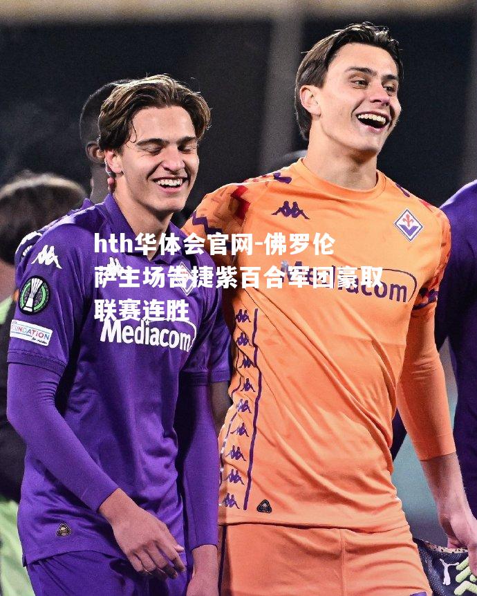 佛罗伦萨主场告捷紫百合军团豪取联赛连胜