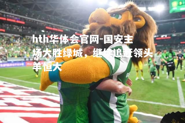 国安主场大胜绿城，继续追赶领头羊恒大