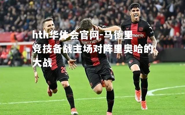 马德里竞技备战主场对阵里奥哈的大战